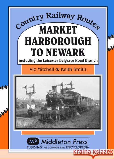 Market Harborough to Newark: Including Belgrave Road Branch. Vic Mitchell 9781908174864 Middleton Press