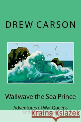 Wallwave the Sea Prince: Adventures of War Queens and Battle Heroes Drew Carson 9781908184047 S A Carson