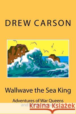 Wallwave the Sea King: Adventures of War Queens and Battle Heroes Drew Carson 9781908184054 S A Carson