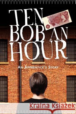 Ten Bob an Hour: An Apprentice's Story Steve Phillips, Chris Newton 9781908223111 Mereo Books