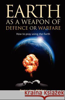 Earth as a Weapon of Defence or Warfare Pastor Uzor Ndekwu 9781908223364 Mereo Books