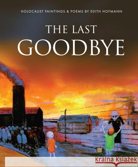 The Last Goodbye: Holocaust Paintings & Poems by Edith Hofmann Edith Hofmann 9781908223876 Mereo Books