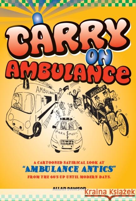Carry on Ambulance : True Stories of Ambulance Service Antics from the 1960s to the Present Day Allan Dawson 9781908223944 