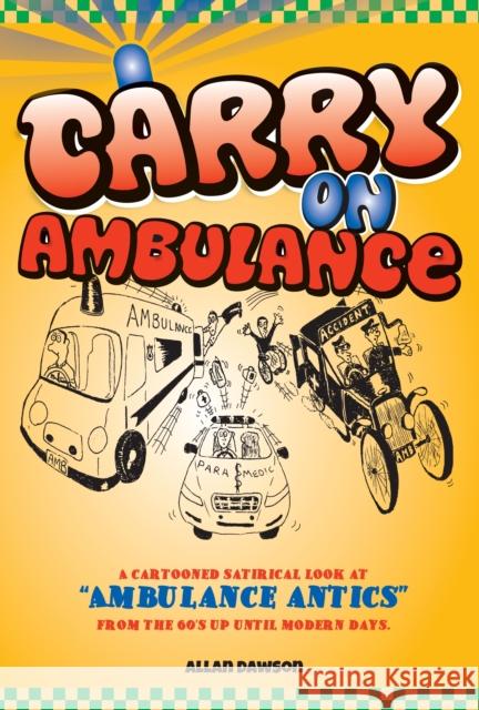 Carry on Ambulance: True Stories of Ambulance Service Antics from the 1960s to the Present Day Allan Dawson 9781908223944