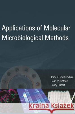 Applications of Molecular Microbiological Methods Torben L. Skovhus Sean M. Caffrey Casey Rj Hubert 9781908230317 Caister Academic Press