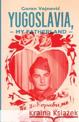 Yugoslavia, My Fatherland Goran Vojnovic 9781908236272