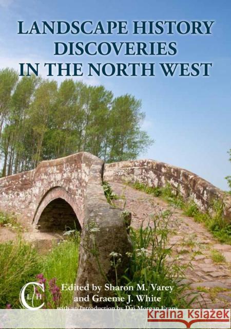 Landscape History Discoveries in the North West Sharon M. Varey, Graeme J. White 9781908258007