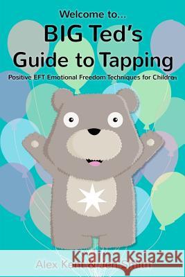 Big Ted's Guide to Tapping: Positive EFT Emotional Freedom Techniques for Children Alex Kent, Jen Smith 9781908269409