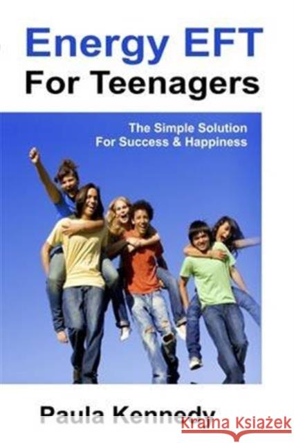 Energy Eft for Teenagers: The Simple Solution for Success & Happiness with Energy Emotional Freedom Techniques Paula Kennedy 9781908269652 DragonRising