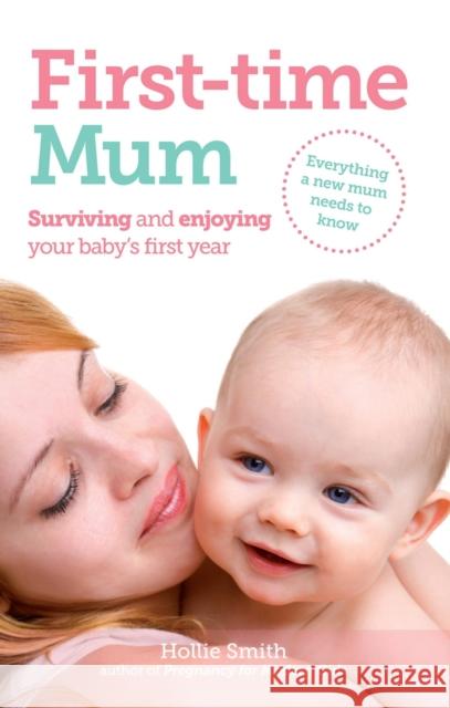 First-time Mum: Surviving and Enjoying your baby's first year Hollie Smith 9781908281111