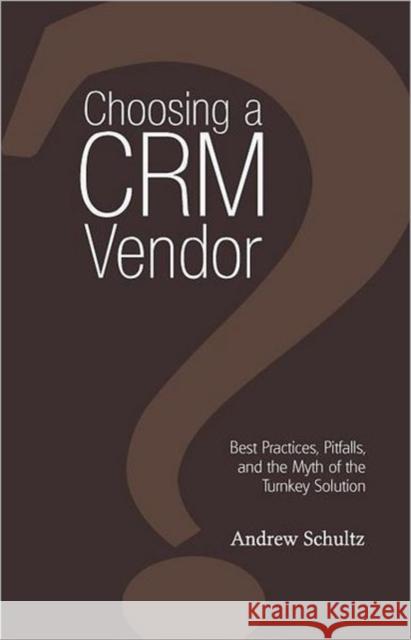 Choosing a Crm Vendor: Best Practices, Pitfalls, and the Myth of the Turnkey Solution Schultz, Andrew 9781908293077 Cgw
