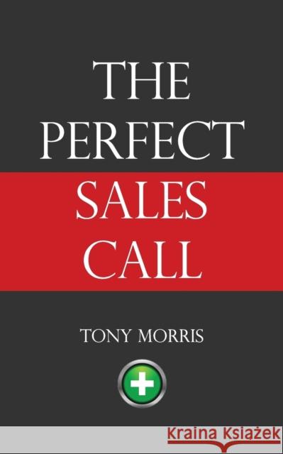 The Perfect Sales Call: 2015 Tony Morris 9781908293336
