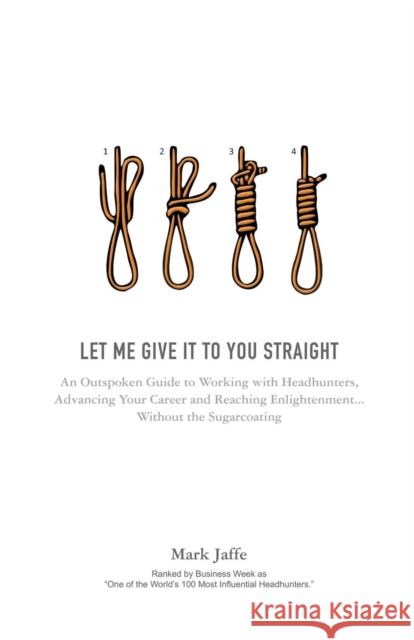 Let Me Give It To You Straight: An Outspoken Guide to Working With Headhunters, Advancing Your Career and Reaching Enlightenment... Without the Sugarc Jaffe, Mark 9781908293435