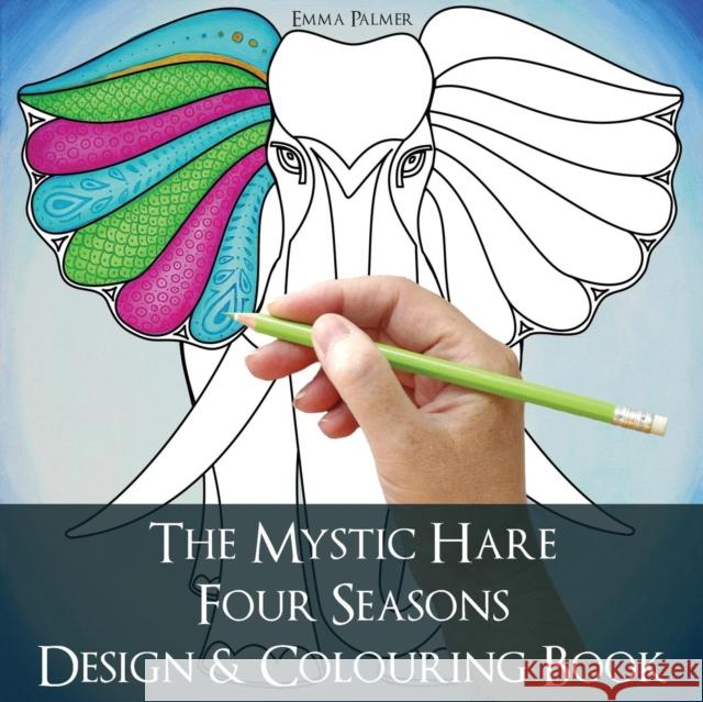 The Mystic Hare Four Seasons Design and Colouring Book: A Mystical Relaxing Destressing Art and Design Colouring Book for Adults and Children with Ani Emma Palmer 9781908293442 Cgw