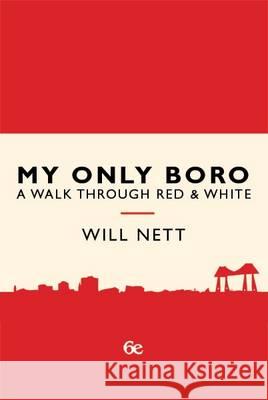 My Only Boro: A Walk Through Red & White Will Nett 9781908299222 Sixth Element Publishing