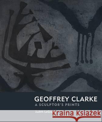 Geoffrey Clarke: Printmaker Judith LeGrove 9781908326164 0