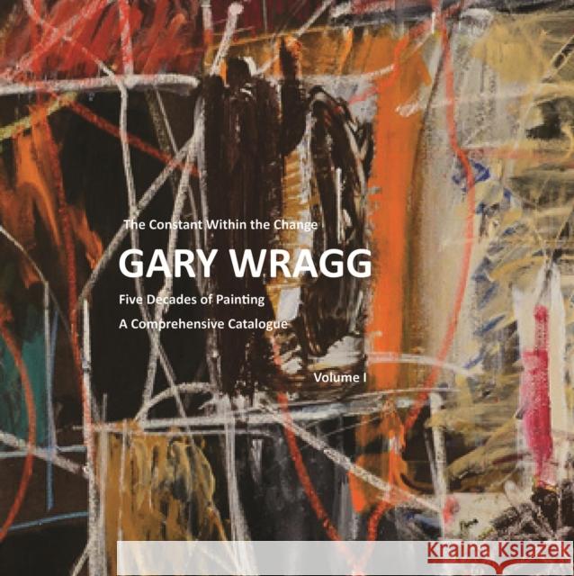 Constant within the Change: Gary Wragg : Five Decades of Paintings: A Comprehensive Catalogue Sam Cornish 9781908326553