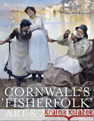 Cornwall's Fisherfolk : Art and Artifice Mary Oneill 9781908326591