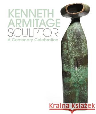 Kenneth Armitage Sculptor: A Centenary Celebration Ann Elliott, Tamsyn Woollcombe, Jon Wood 9781908326775