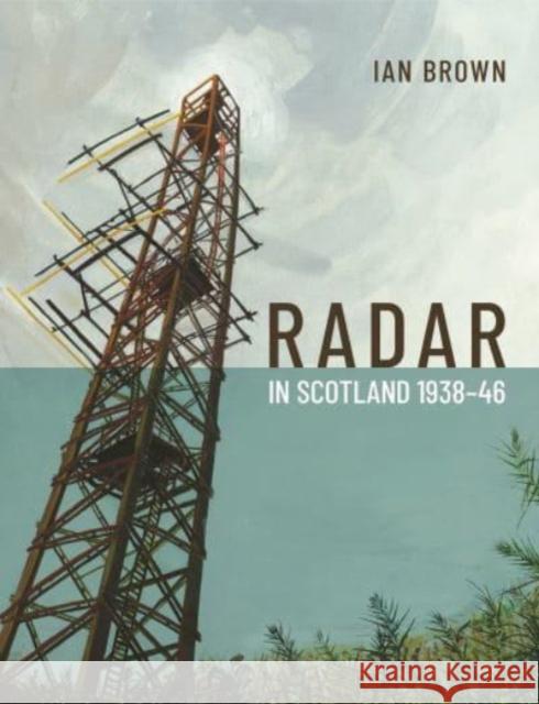 Radar in Scotland 1938-46 Ian Brown 9781908332219 Society of Antiquaries of Scotland