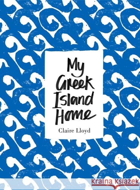 My Greek Island Home Claire Lloyd 9781908337184 Clearview