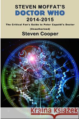 Steven Moffat's Doctor Who 2014-2015: The Critical Fan's Guide to Peter Capaldi's Doctor (Unauthorized) Steven Cooper   9781908375315 Punked Books