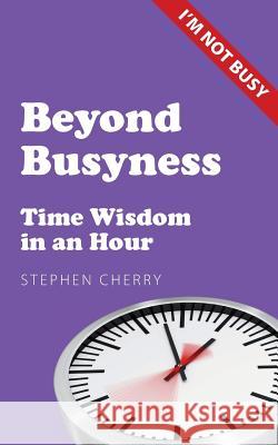 Beyond Busyness: Time Wisdom in an Hour Cherry, Stephen 9781908381132 Sacristy Press