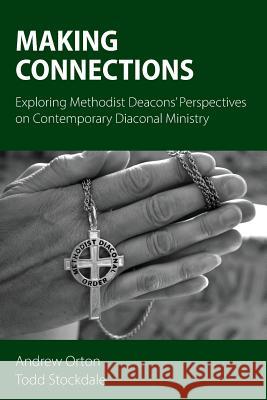 Making Connections: Exploring Methodist Deacons' Perspectives on Contemporary Diaconal Ministry Andrew Orton Todd Stockdale 9781908381194 Sacristy
