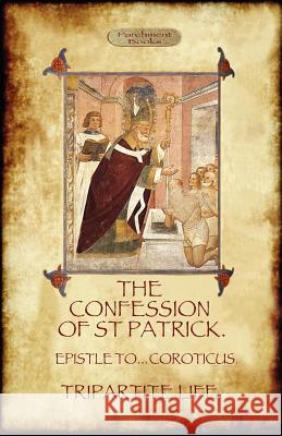 The Confession of Saint Patrick (Confessions of St. Patrick): With the Tripartite Life, and Epistle to the Soldiers of Coroticus (Aziloth Books) Patrick, Saint 9781908388841 Aziloth Books