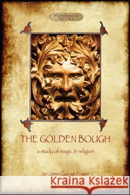 The Golden Bough: A Study of Magic and Religion Sir James George Frazer 9781908388933 Aziloth Books