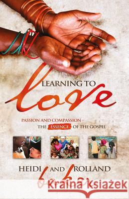 Learning to Love: Passion and Compassion - the Essence of the Gospel Rolland Baker, Heidi Baker 9781908393074