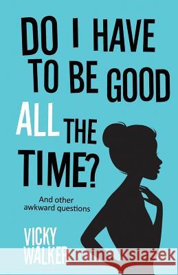 Do I Have to be Good All the Time: And Other Awkward Questions Vicky Walker 9781908393135