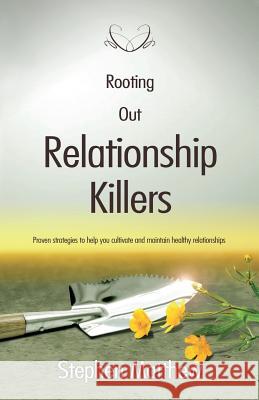 Rooting Out Relationship Killers: Proven Strategies to Help You Cultivate and Maintain Healthy Relationships Stephen Matthew 9781908393296