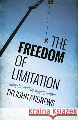 The Freedom of Limitation: Going Beyond by Staying Within John Andrews 9781908393470 River Publishing & Media Ltd