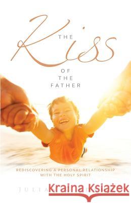 The Kiss of the Father: Rediscovering a Personal Relationship with the Holy Spirit Julian Adams 9781908393487