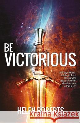 Be Victorious: A 40-Day Devotional to Defeat the Enemy the Jesus Way - with the Word of God Helen Roberts 9781908393616 River Publishing & Media Ltd