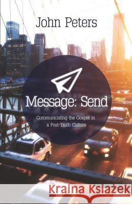 Message: Send: Communicating the Gospel in a Post-Truth Culture John Peters 9781908393678 River Publishing & Media Ltd