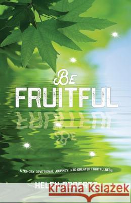 Be Fruitful: A 40-Day Devotional Journey into Greater Fruitfulness Helen Roberts 9781908393708