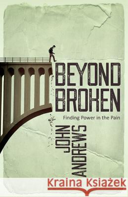 Beyond Broken: Finding power in the pain Andrews, John 9781908393722 River Publishing & Media Ltd