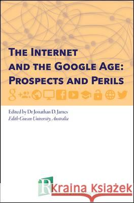 The Internet and the Google Age: Prospects and Perils Jonathan D. James 9781908416162