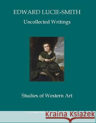 Edward Lucie-Smith: Uncollected Writings: Studies of Western Art Edward Lucie-Smith 9781908419453 CV Publications