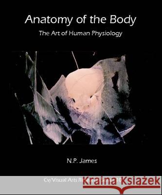 Anatomy of the Body: the Art of Human Physiology N. P. James 9781908419507 CV Publications