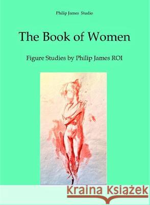 The Book of Women: Figure Studies by Philip James ROI N.P. James 9781908419897 CV Publications