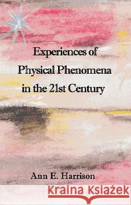 Experiences of Physical Phenomena in the 21st Century Ann Ellis Harrison 9781908421609 Saturday Night Press Publications