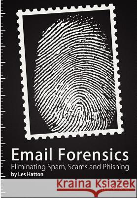E-mail Forensics: Eliminating Spam, Scams and Phishing Les Hatton 9781908422002 Bluespear Publishing