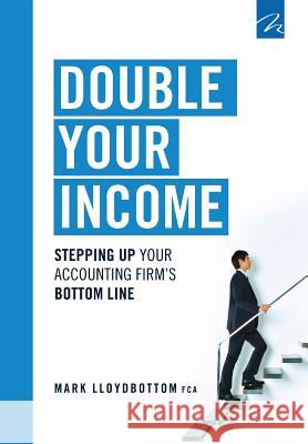 Double Your Income: Stepping Up Your Accounting FIrm's Bottom Line Lloydbottom, Mark 9781908423191