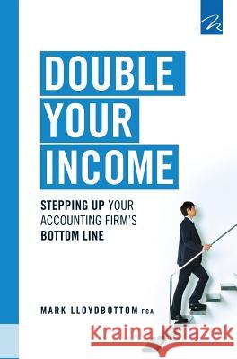 Double Your Income: Stepping Up Your Accounting FIrm's Bottom Line Lloydbottom, Mark 9781908423207