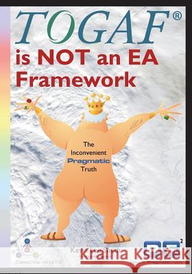 Togaf Is Not an EA Framework: The Inconvenient Pragmatic Truth Kevin Lee Smith Svyatoslav Kotusev Tom Graves 9781908424662 Pragmatic EC Ltd