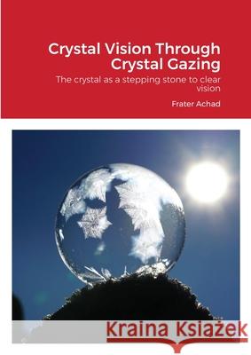 Crystal Vision Through Crystal Gazing: The crystal as a stepping stone to clear vision Achad, Frater 9781908445230 My Mind Books