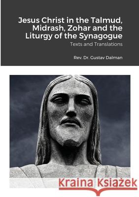 Jesus Christ in the Talmud, Midrash, Zohar and the Liturgy of the Synagogue: Texts and Translations Dalman, Gustaf 9781908445285 My Mind Books